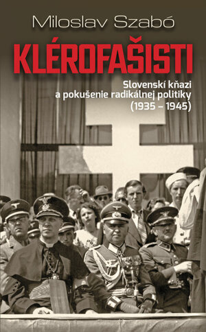 Miloslav Szabó: Klérofašisti. Slovenskí kňazi a pokušenie radikálnej politiky 1935 - 1945 (Slovart 2019)